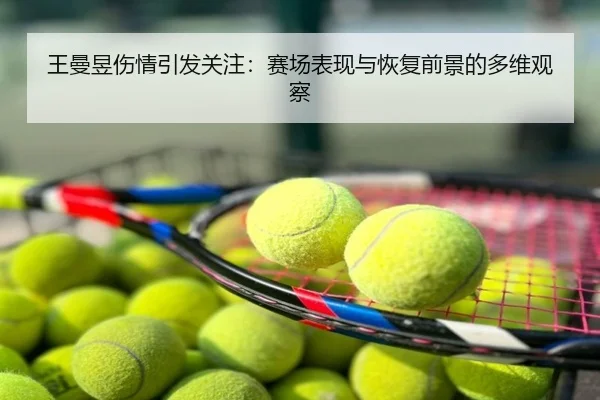王曼昱伤情引发关注：赛场表现与恢复前景的多维观察