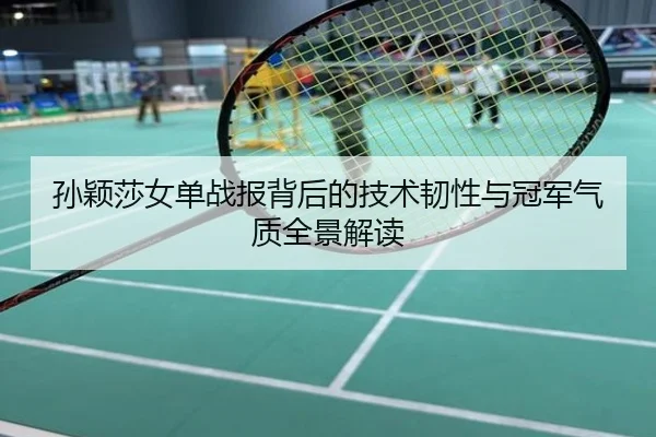 孙颖莎女单战报背后的技术韧性与冠军气质全景解读