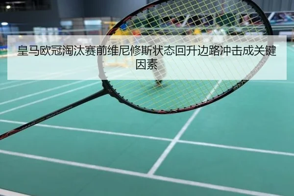 皇马欧冠淘汰赛前维尼修斯状态回升边路冲击成关键因素